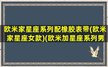 欧米家星座系列配橡胶表带(欧米家星座女款)(欧米加星座系列男款)