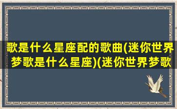 歌是什么星座配的歌曲(迷你世界梦歌是什么星座)(迷你世界梦歌喜欢吃什么)