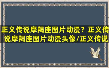 正义传说摩羯座图片动漫？正义传说摩羯座图片动漫头像/正义传说摩羯座图片动漫？正义传说摩羯座图片动漫头像-我的网站