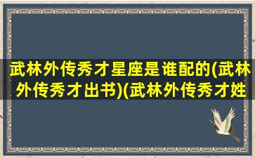 武林外传秀才星座是谁配的(武林外传秀才出书)(武林外传秀才姓什么)