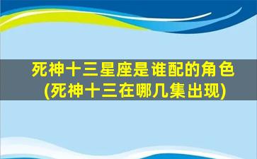 死神十三星座是谁配的角色(死神十三在哪几集出现)