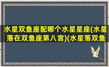 水星双鱼座配哪个水星星座(水星落在双鱼座第八宫)(水星落双鱼座一定笨嘛)