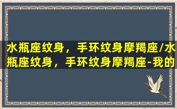 水瓶座纹身，手环纹身摩羯座/水瓶座纹身，手环纹身摩羯座-我的网站(水瓶座纹身图片大全)