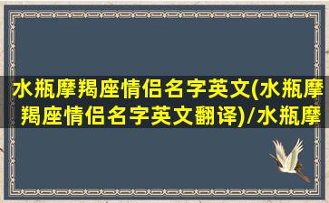 水瓶摩羯座情侣名字英文(水瓶摩羯座情侣名字英文翻译)/水瓶摩羯座情侣名字英文(水瓶摩羯座情侣名字英文翻译)-我的网站