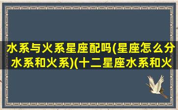 水系与火系星座配吗(星座怎么分水系和火系)(十二星座水系和火系的星座分别是哪些)