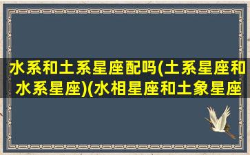 水系和土系星座配吗(土系星座和水系星座)(水相星座和土象星座)