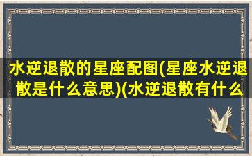 水逆退散的星座配图(星座水逆退散是什么意思)(水逆退散有什么寓意)