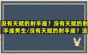 没有天赋的射手座？没有天赋的射手座男生/没有天赋的射手座？没有天赋的射手座男生-我的网站