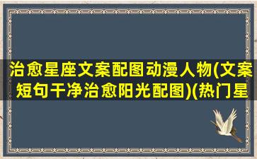 治愈星座文案配图动漫人物(文案短句干净治愈阳光配图)(热门星座文案)