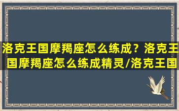 洛克王国摩羯座怎么练成？洛克王国摩羯座怎么练成精灵/洛克王国摩羯座怎么练成？洛克王国摩羯座怎么练成精灵-我的网站