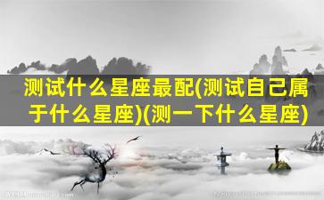 测试什么星座最配(测试自己属于什么星座)(测一下什么星座)