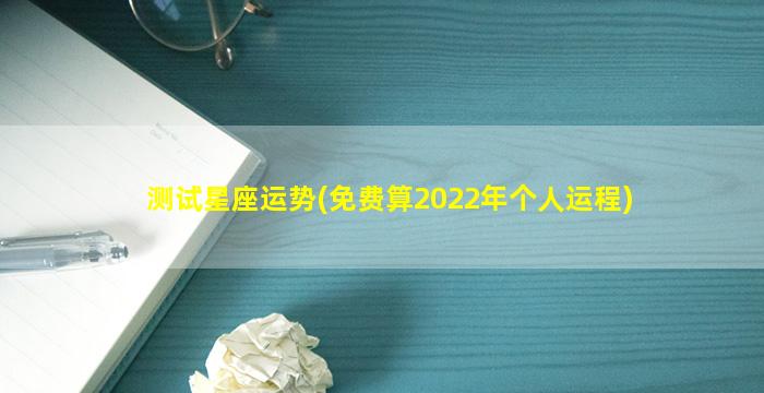 测试星座运势(免费算2022年个人运程)