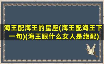 海王配海王的星座(海王配海王下一句)(海王跟什么女人是绝配)