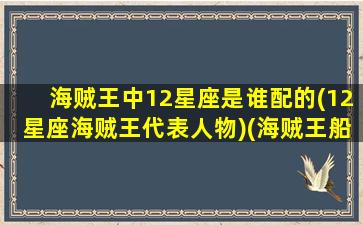 海贼王中12星座是谁配的(12星座海贼王代表人物)(海贼王船员星座)