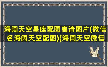 海阔天空星座配图高清图片(微信名海阔天空配图)(海阔天空微信背景图片)