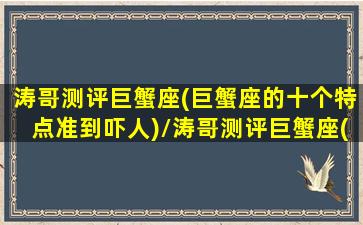 涛哥测评巨蟹座(巨蟹座的十个特点准到吓人)/涛哥测评巨蟹座(巨蟹座的十个特点准到吓人)-我的网站