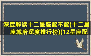 深度解读十二星座配不配(十二星座城府深度排行榜)(12星座配谁)