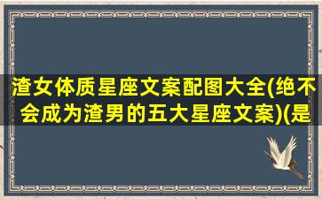 渣女体质星座文案配图大全(绝不会成为渣男的五大星座文案)(是渣女的星座前五名)