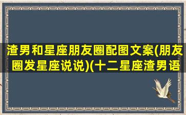 渣男和星座朋友圈配图文案(朋友圈发星座说说)(十二星座渣男语录大盘点)