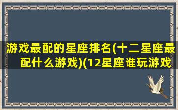 游戏最配的星座排名(十二星座最配什么游戏)(12星座谁玩游戏最厉害排名)