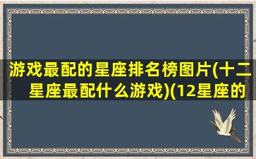 游戏最配的星座排名榜图片(十二星座最配什么游戏)(12星座的专属游戏名字)