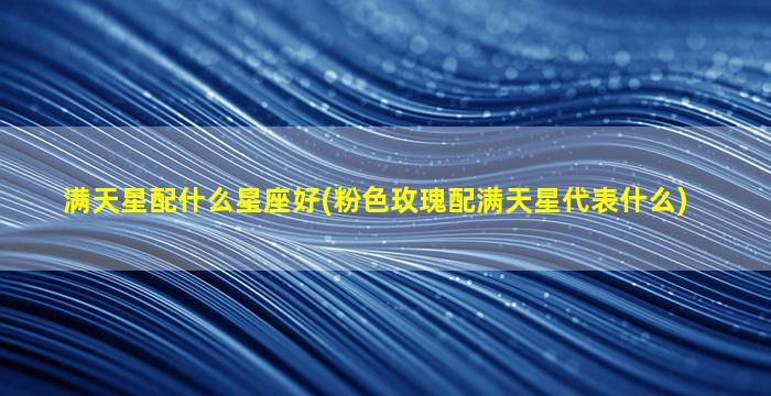 满天星配什么星座好(粉色玫瑰配满天星代表什么)