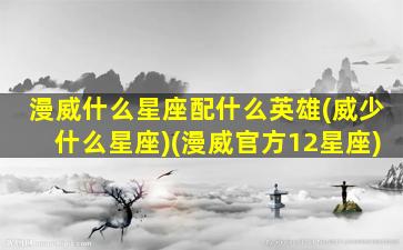 漫威什么星座配什么英雄(威少什么星座)(漫威官方12星座)