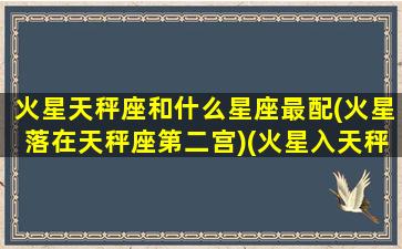 火星天秤座和什么星座最配(火星落在天秤座第二宫)(火星入天秤星象)