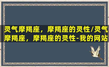 灵气摩羯座，摩羯座的灵性/灵气摩羯座，摩羯座的灵性-我的网站(摩羯座灵魂)