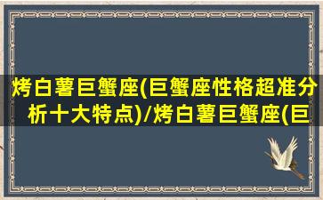 烤白薯巨蟹座(巨蟹座性格超准分析十大特点)/烤白薯巨蟹座(巨蟹座性格超准分析十大特点)-我的网站