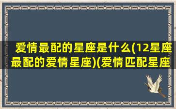 爱情最配的星座是什么(12星座最配的爱情星座)(爱情匹配星座)