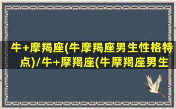 牛+摩羯座(牛摩羯座男生性格特点)/牛+摩羯座(牛摩羯座男生性格特点)-我的网站