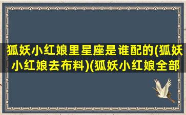 狐妖小红娘里星座是谁配的(狐妖小红娘去布料)(狐妖小红娘全部人物名字配角)