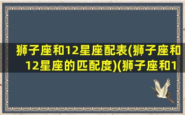 狮子座和12星座配表(狮子座和12星座的匹配度)(狮子座和12星座的配对表)