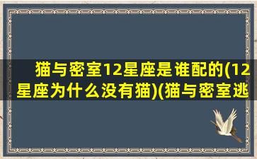 猫与密室12星座是谁配的(12星座为什么没有猫)(猫与密室逃脱)