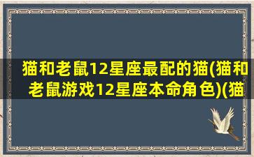 猫和老鼠12星座最配的猫(猫和老鼠游戏12星座本命角色)(猫和老鼠角色排行鼠)