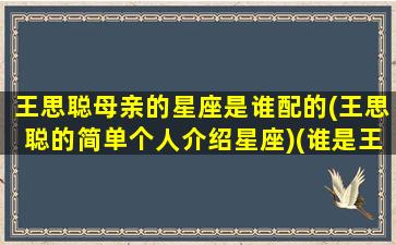 王思聪母亲的星座是谁配的(王思聪的简单个人介绍星座)(谁是王思聪的妈妈背景知乎)