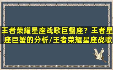 王者荣耀星座战歌巨蟹座？王者星座巨蟹的分析/王者荣耀星座战歌巨蟹座？王者星座巨蟹的分析-我的网站