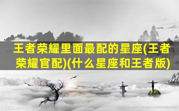 王者荣耀里面最配的星座(王者荣耀官配)(什么星座和王者版)