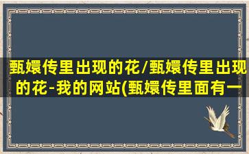 甄嬛传里出现的花/甄嬛传里出现的花-我的网站(甄嬛传里面有一种花叫什么名字)