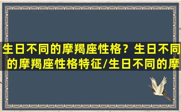 生日不同的摩羯座性格？生日不同的摩羯座性格特征/生日不同的摩羯座性格？生日不同的摩羯座性格特征-我的网站