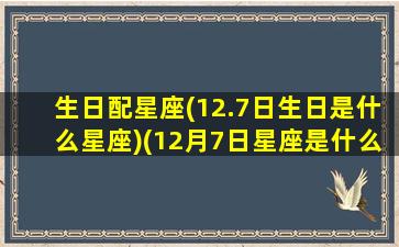 生日配星座(12.7日生日是什么星座)(12月7日星座是什么星座)