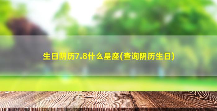 生日阴历7.8什么星座(查询阴历生日)