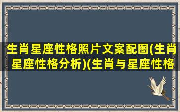 生肖星座性格照片文案配图(生肖星座性格分析)(生肖与星座性格分析)