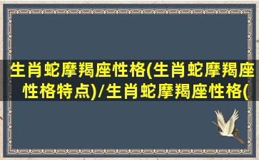 生肖蛇摩羯座性格(生肖蛇摩羯座性格特点)/生肖蛇摩羯座性格(生肖蛇摩羯座性格特点)-我的网站