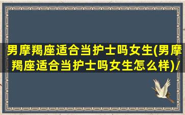 男摩羯座适合当护士吗女生(男摩羯座适合当护士吗女生怎么样)/男摩羯座适合当护士吗女生(男摩羯座适合当护士吗女生怎么样)-我的网站