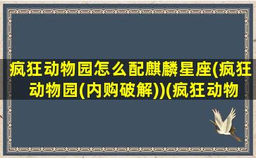 疯狂动物园怎么配麒麟星座(疯狂动物园(内购破解))(疯狂动物园用什么宠物)