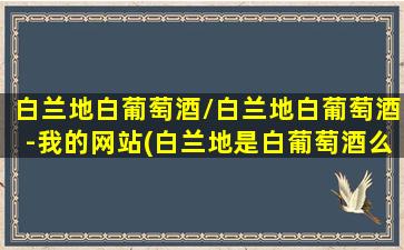 白兰地白葡萄酒/白兰地白葡萄酒-我的网站(白兰地是白葡萄酒么)