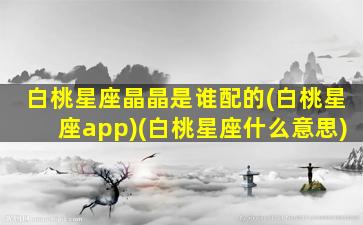 白桃星座晶晶是谁配的(白桃星座app)(白桃星座什么意思)