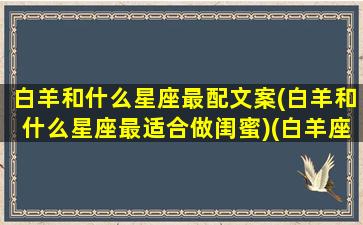 白羊和什么星座最配文案(白羊和什么星座最适合做闺蜜)(白羊座和什么星座适合当朋友)